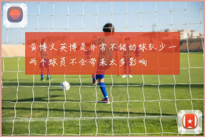 黄博文英博是非常不错的球队少一两个球员不会带来太多影响