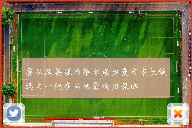 要从政英媒内维尔成为曼市市长候选之一他在当地影响力深远