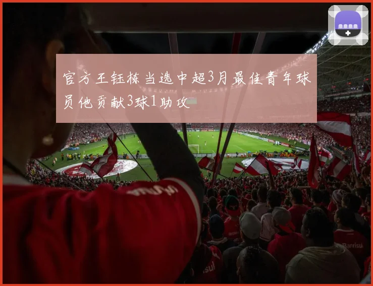 官方王钰栋当选中超3月最佳青年球员他贡献3球1助攻
